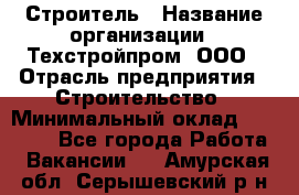 Строитель › Название организации ­ Техстройпром, ООО › Отрасль предприятия ­ Строительство › Минимальный оклад ­ 80 000 - Все города Работа » Вакансии   . Амурская обл.,Серышевский р-н